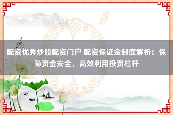 配资优秀炒股配资门户 配资保证金制度解析：保障资金安全，高效利用投资杠杆