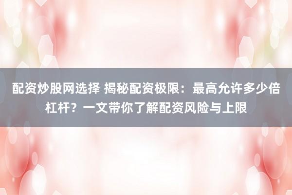 配资炒股网选择 揭秘配资极限：最高允许多少倍杠杆？一文带你了解配资风险与上限
