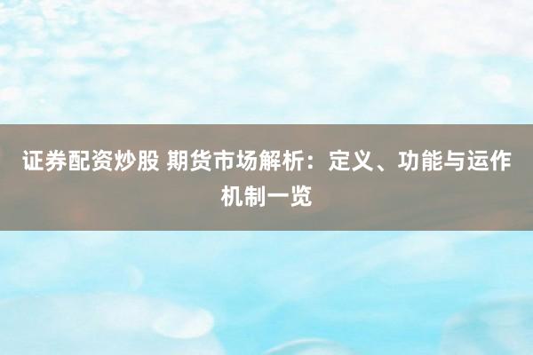 证券配资炒股 期货市场解析：定义、功能与运作机制一览