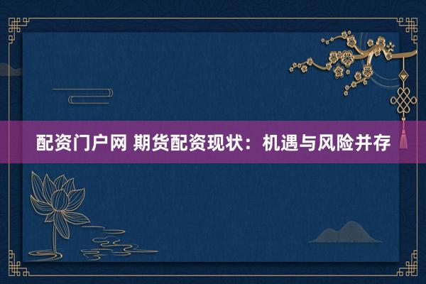 配资门户网 期货配资现状：机遇与风险并存