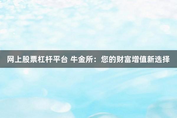 网上股票杠杆平台 牛金所：您的财富增值新选择