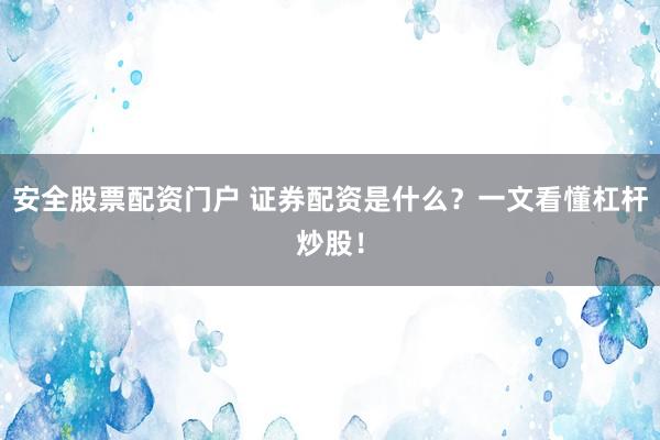 安全股票配资门户 证券配资是什么？一文看懂杠杆炒股！