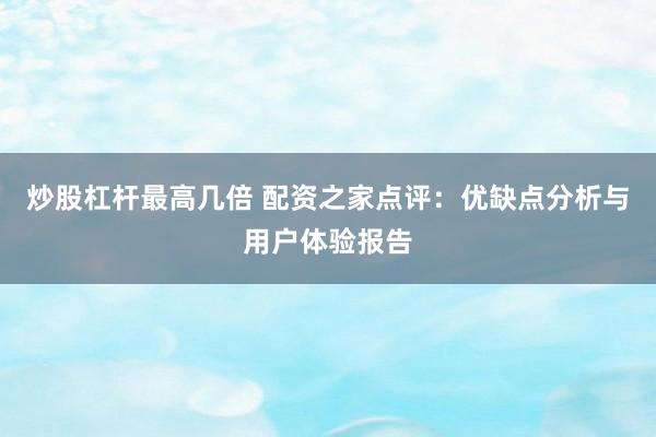 炒股杠杆最高几倍 配资之家点评：优缺点分析与用户体验报告