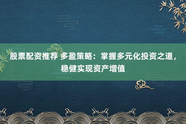 股票配资推荐 多盈策略：掌握多元化投资之道，稳健实现资产增值