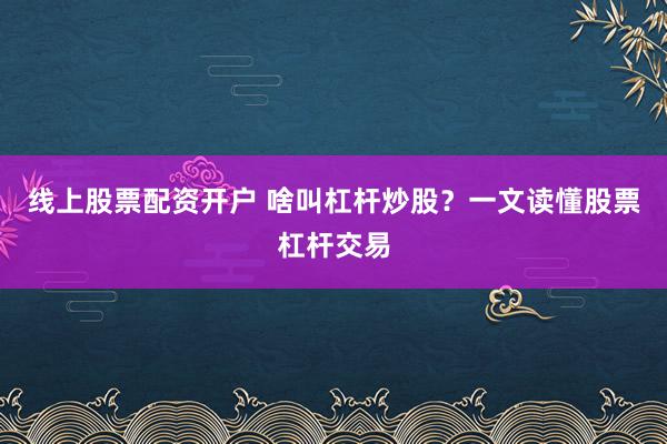 线上股票配资开户 啥叫杠杆炒股？一文读懂股票杠杆交易