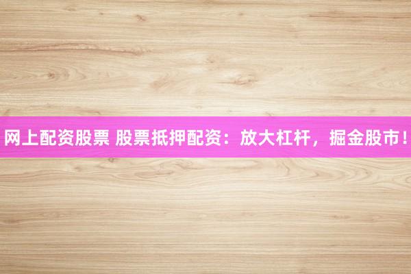 网上配资股票 股票抵押配资：放大杠杆，掘金股市！