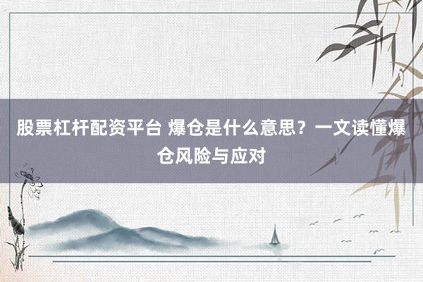 股票杠杆配资平台 爆仓是什么意思？一文读懂爆仓风险与应对