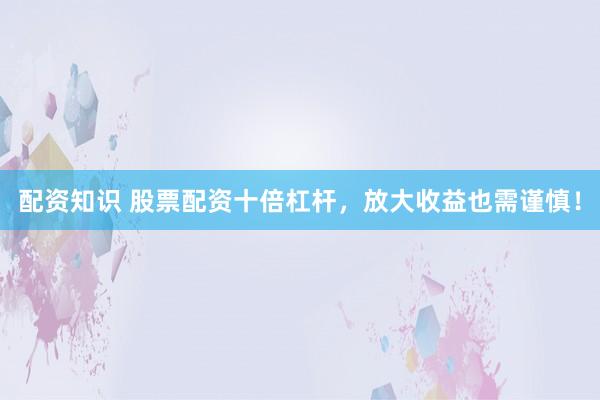 配资知识 股票配资十倍杠杆，放大收益也需谨慎！