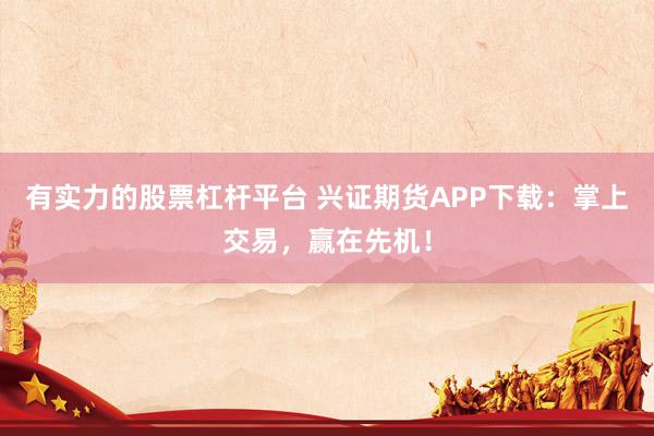 有实力的股票杠杆平台 兴证期货APP下载：掌上交易，赢在先机！