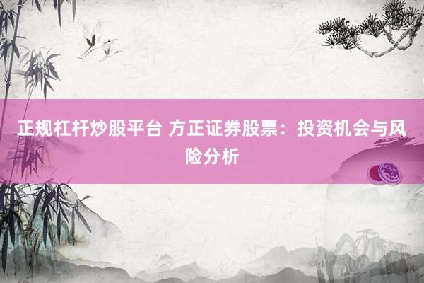 正规杠杆炒股平台 方正证券股票：投资机会与风险分析