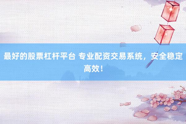 最好的股票杠杆平台 专业配资交易系统，安全稳定高效！