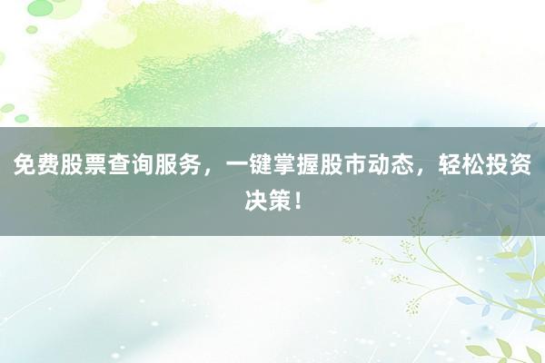 免费股票查询服务，一键掌握股市动态，轻松投资决策！