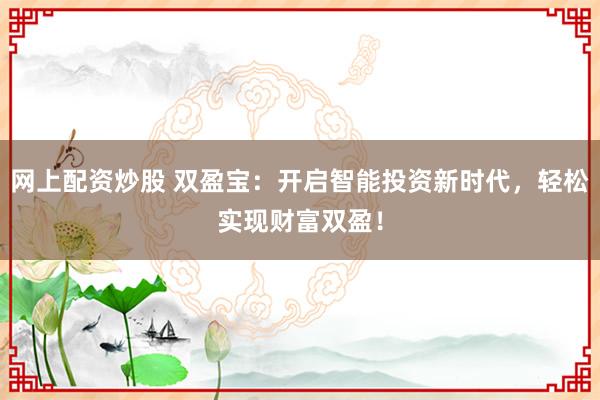 网上配资炒股 双盈宝：开启智能投资新时代，轻松实现财富双盈！