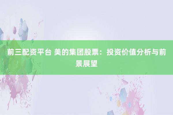 前三配资平台 美的集团股票：投资价值分析与前景展望