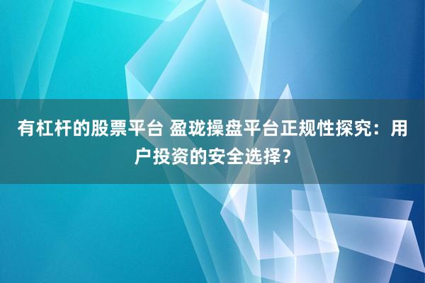 有杠杆的股票平台 盈珑操盘平台正规性探究：用户投资的安全选择？