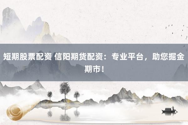 短期股票配资 信阳期货配资：专业平台，助您掘金期市！