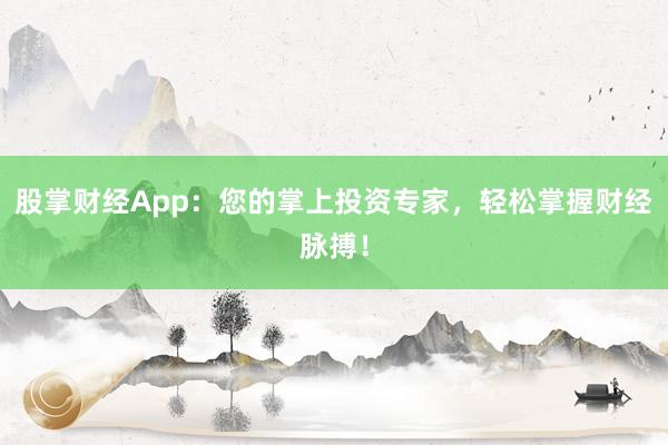 股掌财经App：您的掌上投资专家，轻松掌握财经脉搏！