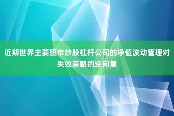 近期世界主要股市炒股杠杆公司的净值波动管理对失效策略的逆向复
