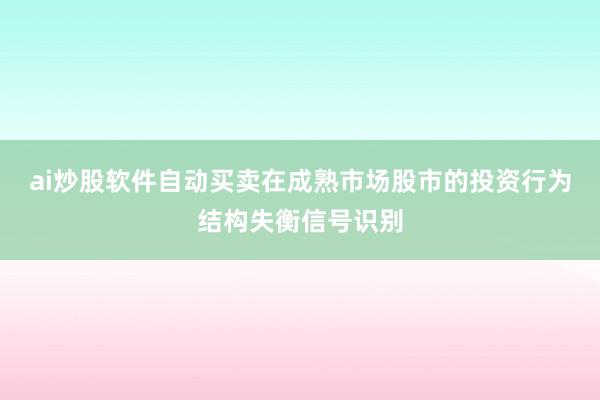 ai炒股软件自动买卖在成熟市场股市的投资行为结构失衡信号识别