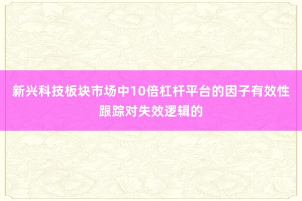 新兴科技板块市场中10倍杠杆平台的因子有效性跟踪对失效逻辑的