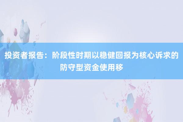 投资者报告：阶段性时期以稳健回报为核心诉求的防守型资金使用移