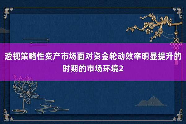 透视策略性资产市场面对资金轮动效率明显提升的时期的市场环境2